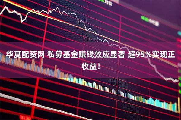 华夏配资网 私募基金赚钱效应显著 超95%实现正收益！