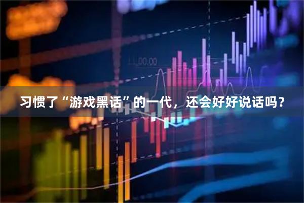 习惯了“游戏黑话”的一代,还会好好说话吗?